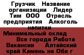Грузчик › Название организации ­ Лидер Тим, ООО › Отрасль предприятия ­ Алкоголь, напитки › Минимальный оклад ­ 18 000 - Все города Работа » Вакансии   . Алтайский край,Камень-на-Оби г.